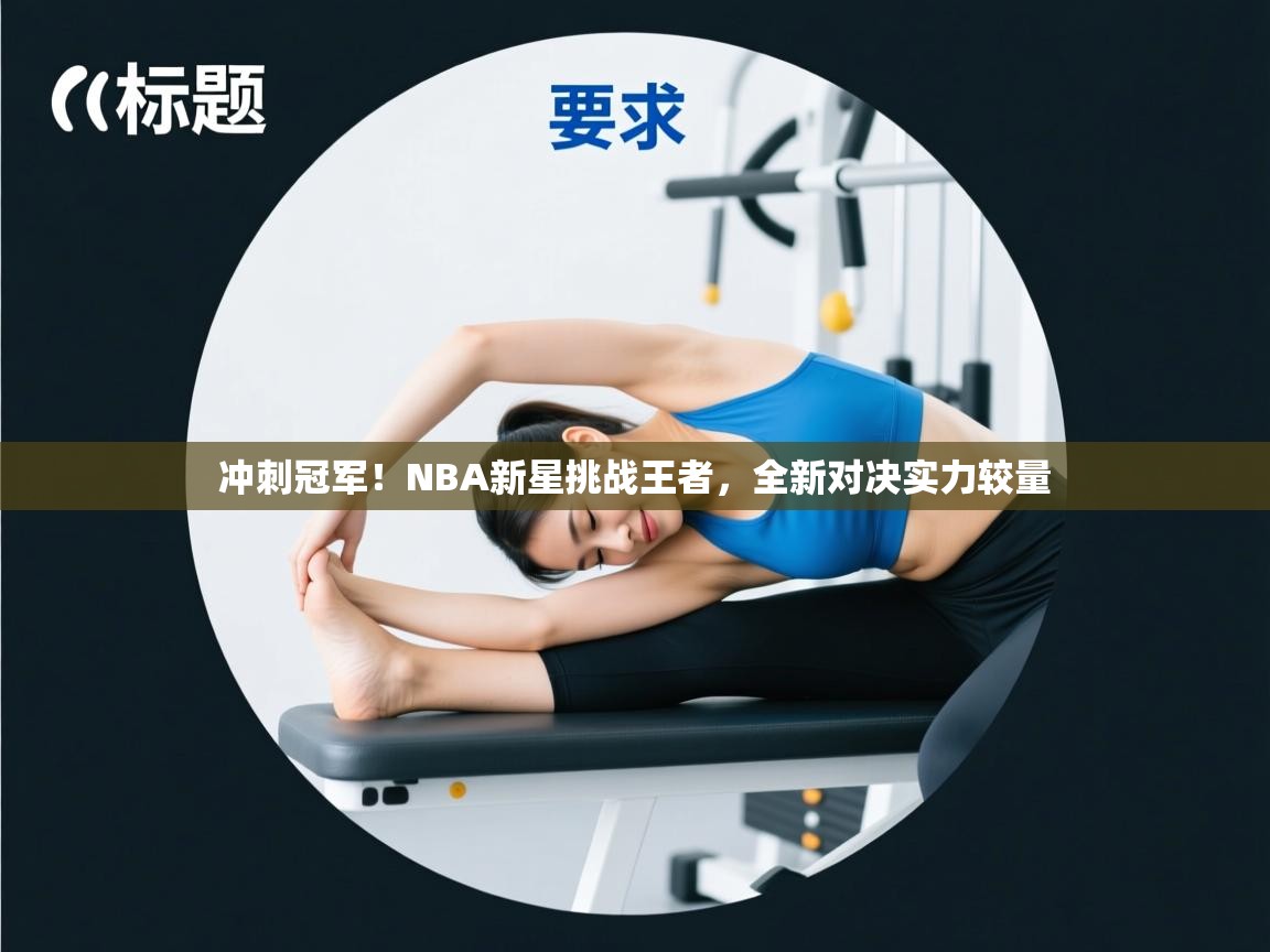 冲刺冠军！NBA新星挑战王者，全新对决实力较量  第2张