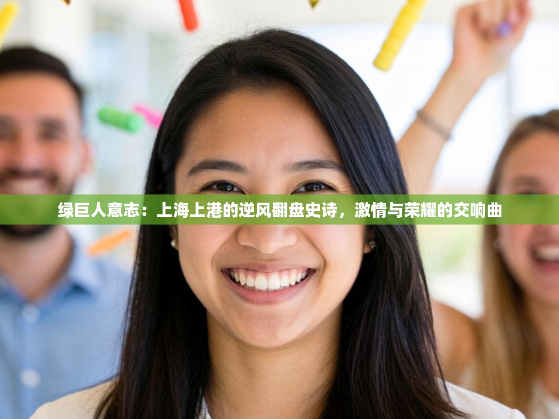 绿巨人意志：上海上港的逆风翻盘史诗，激情与荣耀的交响曲  第1张