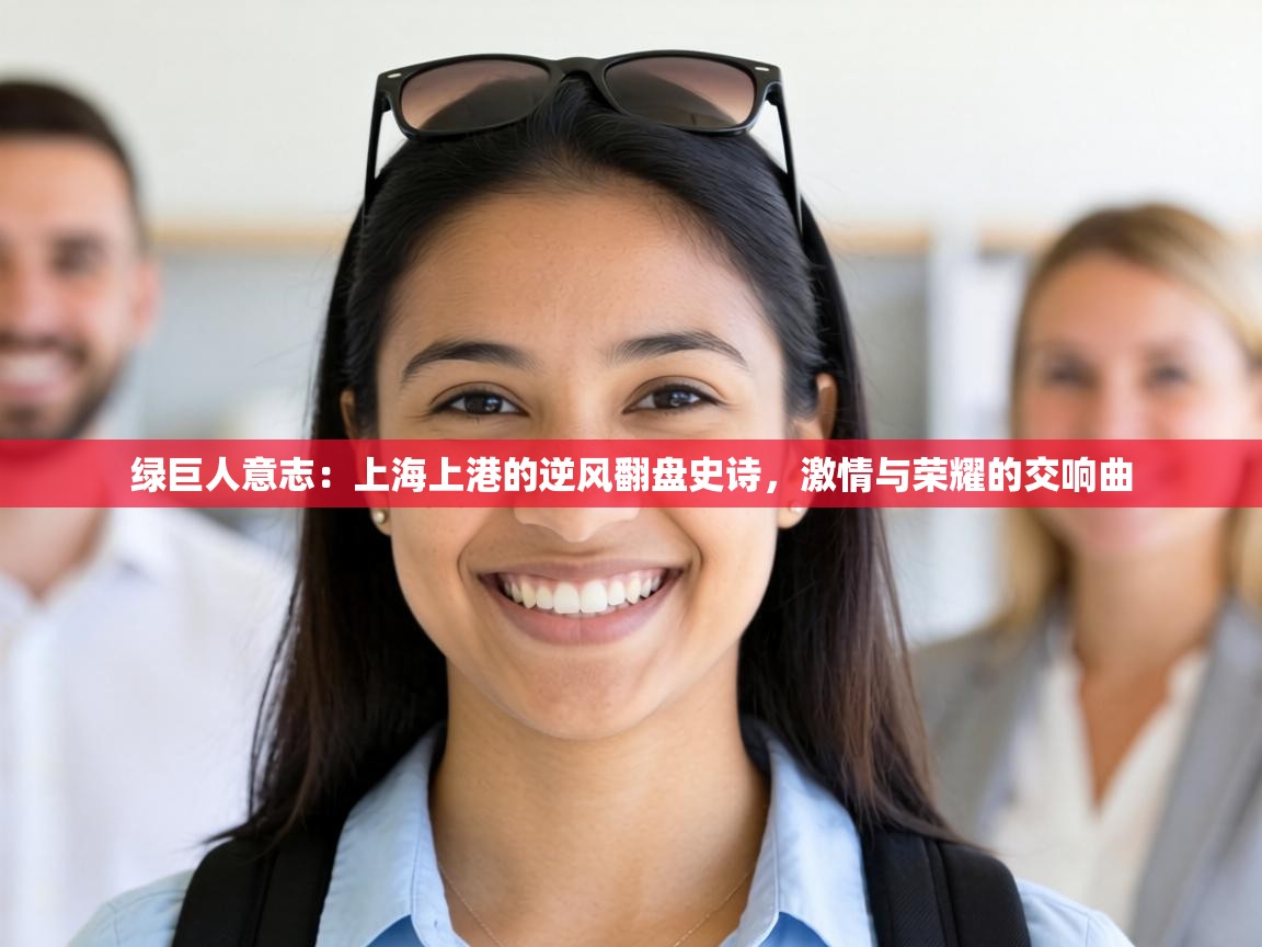 绿巨人意志：上海上港的逆风翻盘史诗，激情与荣耀的交响曲  第2张